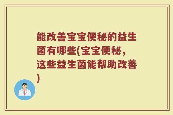 能改善宝宝的益生菌有哪些(宝宝，这些益生菌能帮助改善)