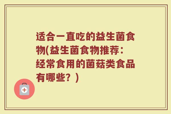 适合一直吃的益生菌食物(益生菌食物推荐:经常食用的菌菇类食品有哪些?)