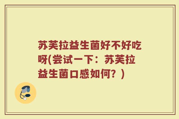 苏芙拉益生菌好不好吃呀(尝试一下:苏芙拉益生菌口感如何?)