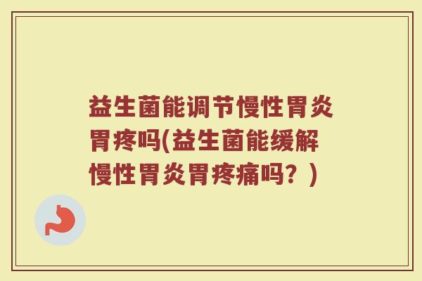 益生菌能调节慢性胃炎胃疼吗(益生菌能缓解慢性胃炎胃疼痛吗？)