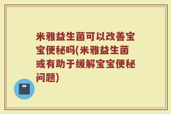 米雅益生菌可以改善宝宝便秘吗(米雅益生菌或有助于缓解宝宝便秘问题)