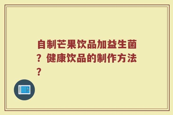 自制芒果饮品加益生菌?健康饮品的制作方法?