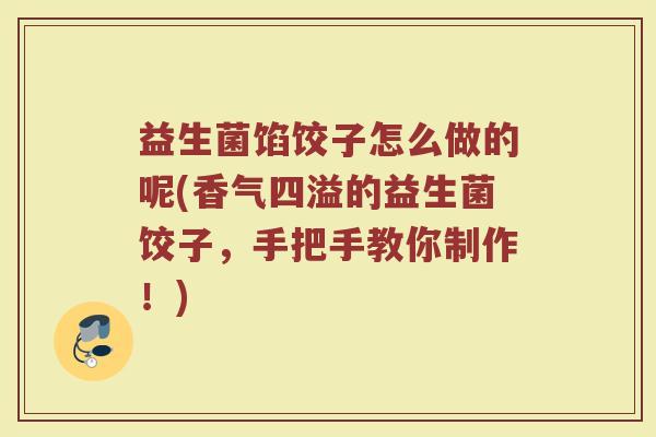 益生菌馅饺子怎么做的呢(香气四溢的益生菌饺子，手把手教你制作！)