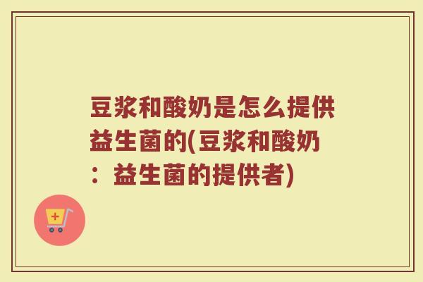 豆浆和酸奶是怎么提供益生菌的(豆浆和酸奶：益生菌的提供者)