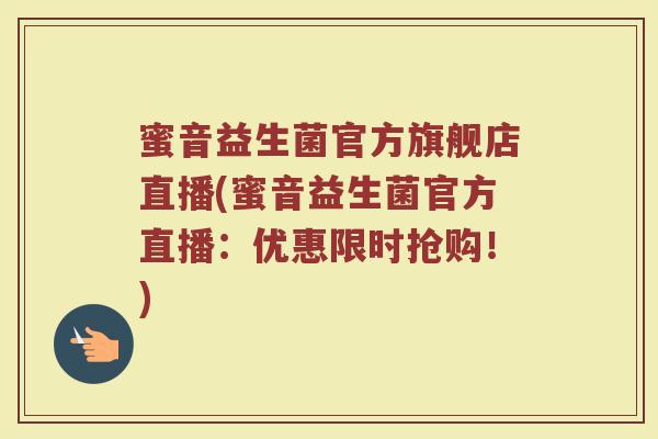 蜜音益生菌官方旗舰店直播(蜜音益生菌官方直播：优惠限时抢购！)