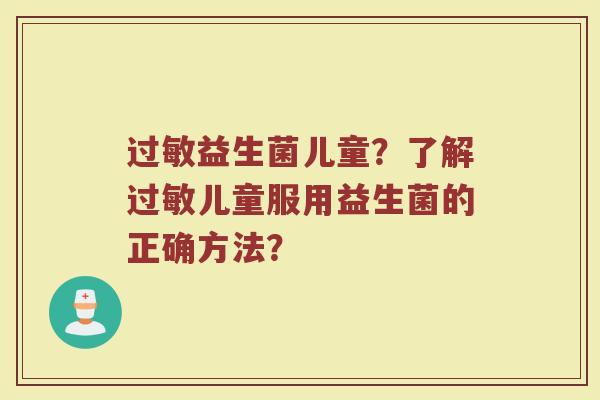 益生菌儿童?了解儿童服用益生菌的正确方法? 益生菌儿童?了解儿童服用益生菌的正确方法?