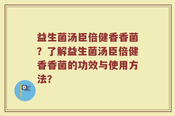益生菌汤臣倍健香香菌?了解益生菌汤臣倍健香香菌的功效与使用方法?