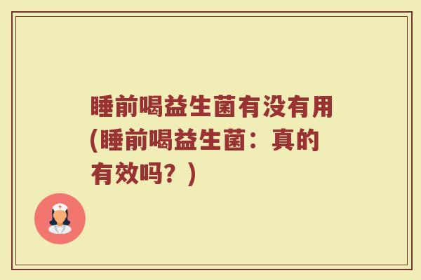 睡前喝益生菌有没有用(睡前喝益生菌:真的有效吗?)