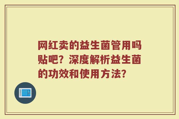 网红卖的益生菌管用吗贴吧?深度解析益生菌的功效和使用方法?