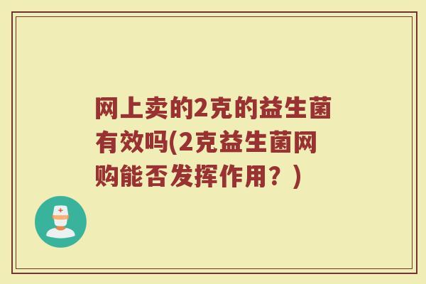 网上卖的2克的益生菌有效吗(2克益生菌网购能否发挥作用？)