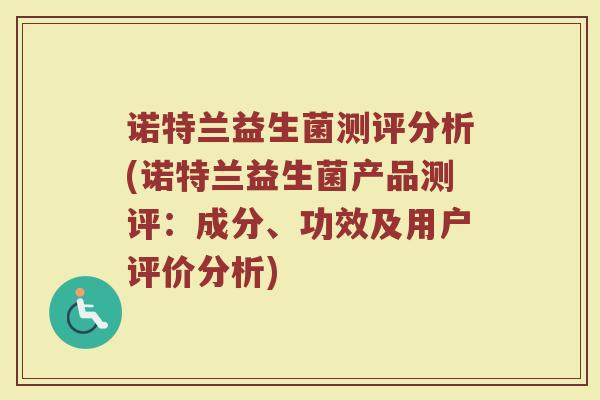 诺特兰益生菌测评分析(诺特兰益生菌产品测评:成分、功效及用户评价分析)