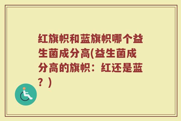 红旗帜和蓝旗帜哪个益生菌成分高(益生菌成分高的旗帜：红还是蓝？)