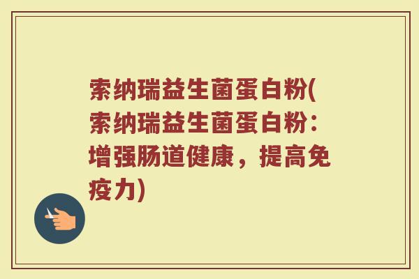索纳瑞益生菌蛋白粉(索纳瑞益生菌蛋白粉：增强肠道健康，提高免疫力)