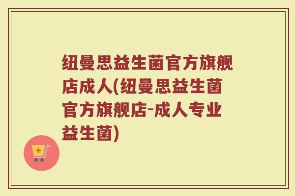 纽曼思益生菌官方旗舰店成人(纽曼思益生菌官方旗舰店-成人专业益生菌)
