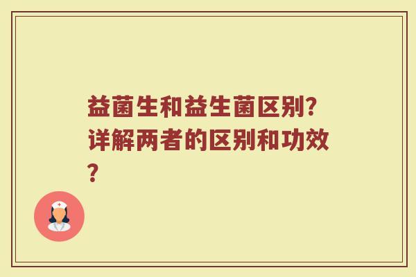 益菌生和益生菌区别?详解两者的区别和功效?