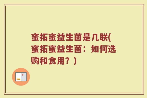 蜜拓蜜益生菌是几联(蜜拓蜜益生菌:如何选购和食用?)