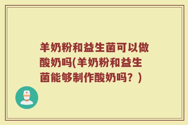 羊奶粉和益生菌可以做酸奶吗(羊奶粉和益生菌能够制作酸奶吗?)