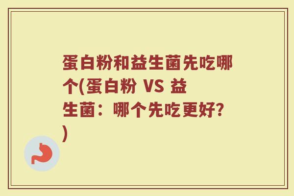 蛋白粉和益生菌先吃哪个(蛋白粉 VS 益生菌：哪个先吃更好？)