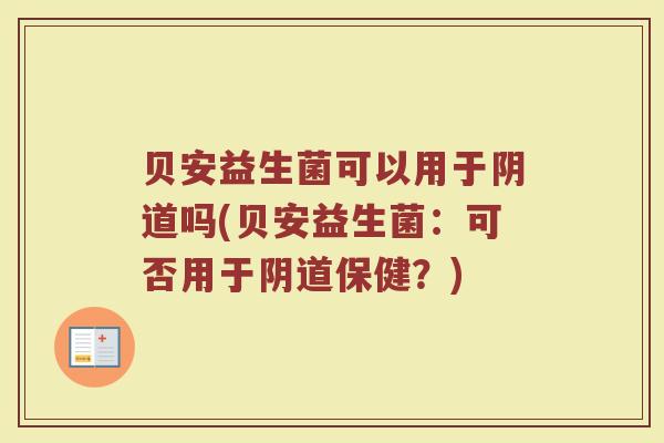 贝安益生菌可以用于阴道吗(贝安益生菌：可否用于阴道保健？)