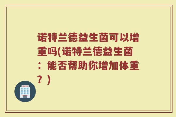 诺特兰德益生菌可以增重吗(诺特兰德益生菌:能否帮助你增加体重?)