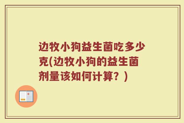 边牧小狗益生菌吃多少克(边牧小狗的益生菌剂量该如何计算？)