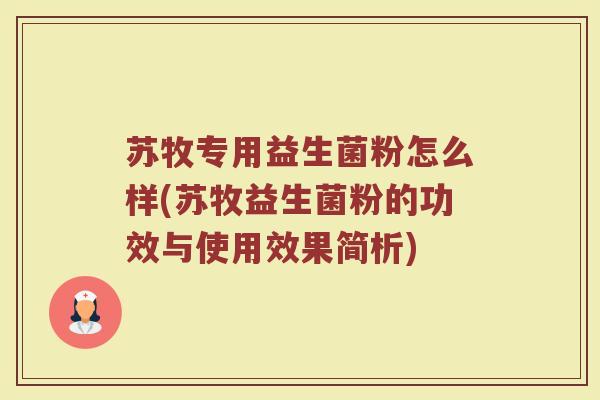 苏牧专用益生菌粉怎么样(苏牧益生菌粉的功效与使用效果简析)