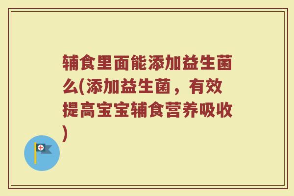 辅食里面能添加益生菌么(添加益生菌，有效提高宝宝辅食营养吸收)
