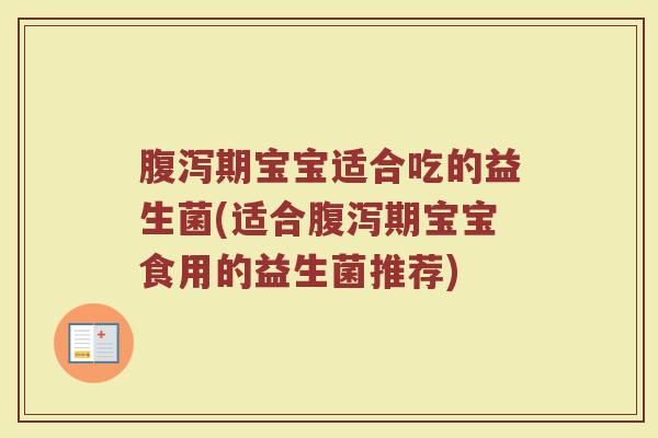 腹泻期宝宝适合吃的益生菌(适合腹泻期宝宝食用的益生菌推荐)