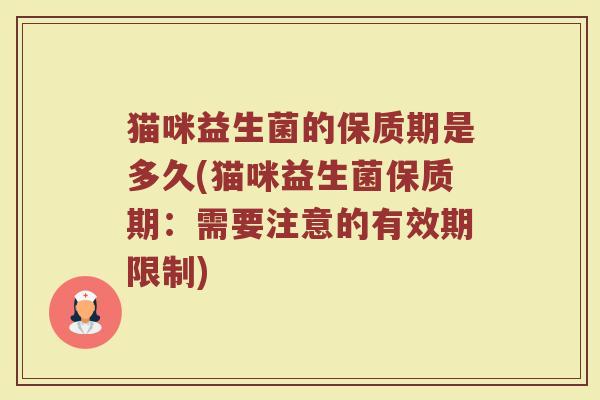 猫咪益生菌的保质期是多久(猫咪益生菌保质期:需要注意的有效期限制)