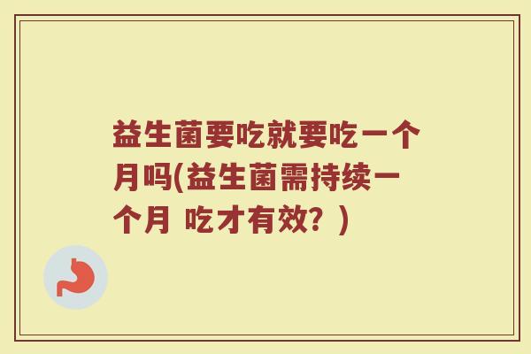益生菌要吃就要吃一个月吗(益生菌需持续一个月 吃才有效?)