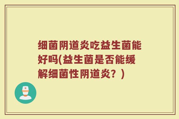 细菌阴道炎吃益生菌能好吗(益生菌是否能缓解细菌性阴道炎?)