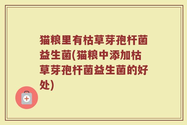 猫粮里有枯草芽孢杆菌益生菌(猫粮中添加枯草芽孢杆菌益生菌的好处)