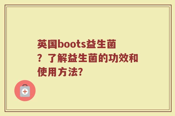 英国boots益生菌？了解益生菌的功效和使用方法？