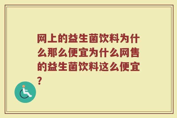 网上的益生菌饮料为什么那么便宜为什么网售的益生菌饮料这么便宜?