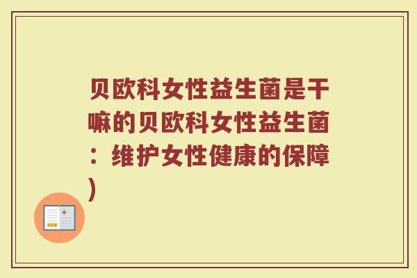 贝欧科女性益生菌是干嘛的贝欧科女性益生菌：维护女性健康的保障)