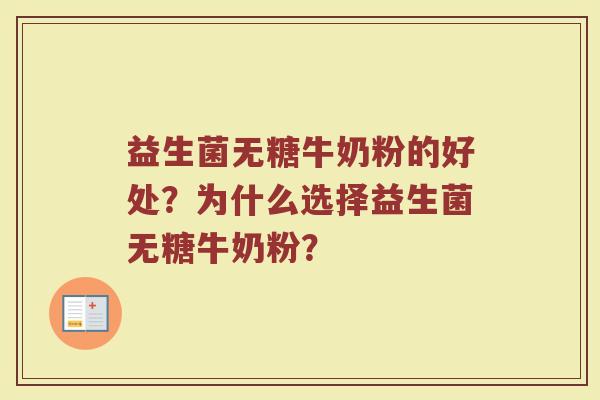 益生菌无糖牛奶粉的好处?为什么选择益生菌无糖牛奶粉? 益生菌无糖牛奶粉的好处?为什么选择益生菌无糖牛奶粉?