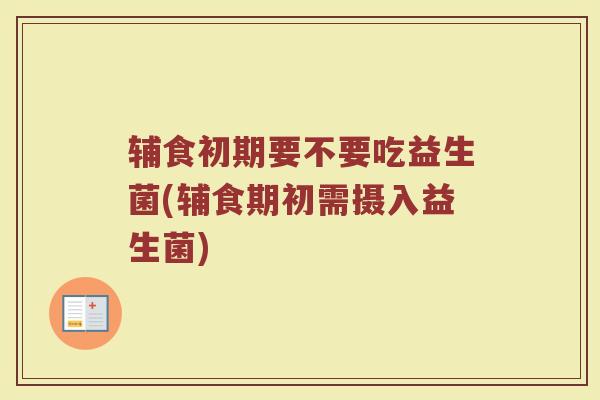 辅食初期要不要吃益生菌(辅食期初需摄入益生菌)