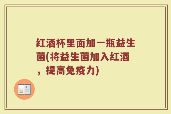 红酒杯里面加一瓶益生菌(将益生菌加入红酒,提高免疫力)