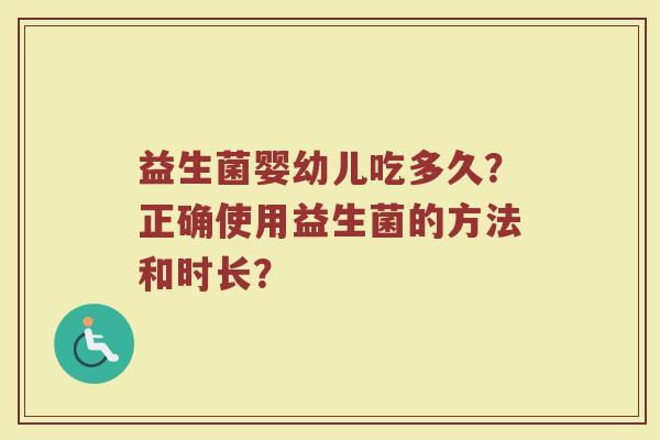 益生菌婴幼儿吃多久?正确使用益生菌的方法和时长?