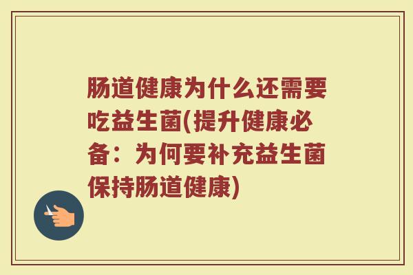 肠道健康为什么还需要吃益生菌(提升健康必备:为何要补充益生菌保持肠道健康)