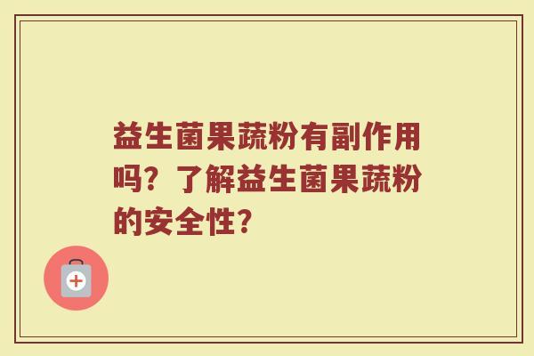 益生菌果蔬粉有副作用吗?了解益生菌果蔬粉的安全性? 益生菌果蔬粉有副作用吗?了解益生菌果蔬粉的安全性?