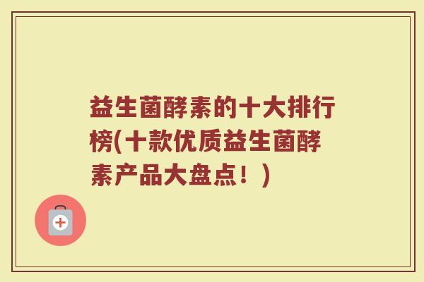 益生菌酵素的十大排行榜(十款优质益生菌酵素产品大盘点！)