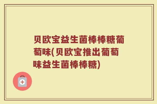贝欧宝益生菌棒棒糖葡萄味(贝欧宝推出葡萄味益生菌棒棒糖)
