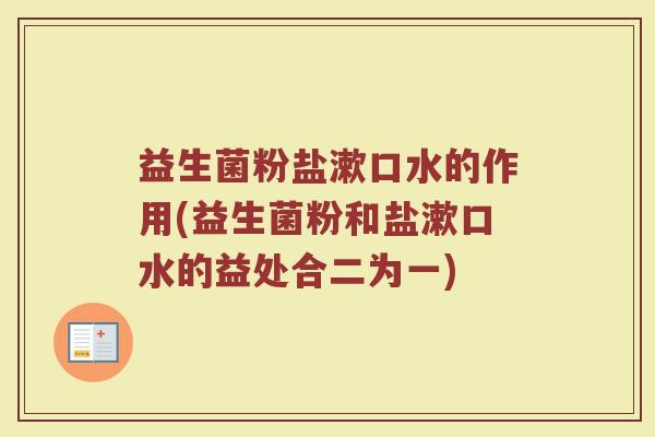 益生菌粉盐漱口水的作用(益生菌粉和盐漱口水的益处合二为一) 益生菌粉盐漱口水的作用(益生菌粉和盐漱口水的益处合二为一)