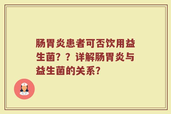 肠胃炎患者可否饮用益生菌??详解肠胃炎与益生菌的关系?