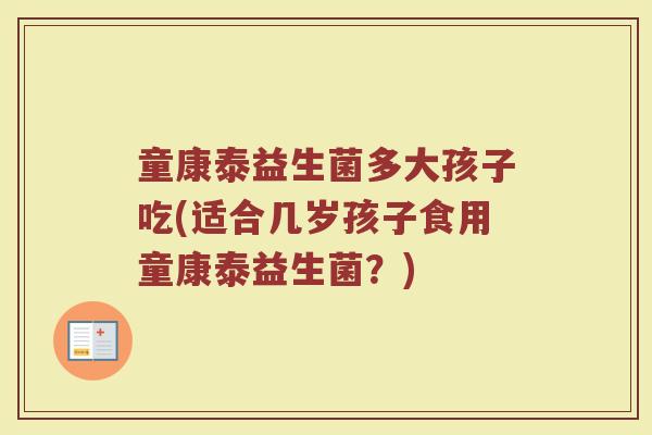 童康泰益生菌多大孩子吃(适合几岁孩子食用童康泰益生菌？)