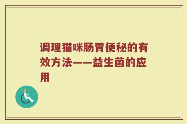调理猫咪肠胃便秘的有效方法——益生菌的应用