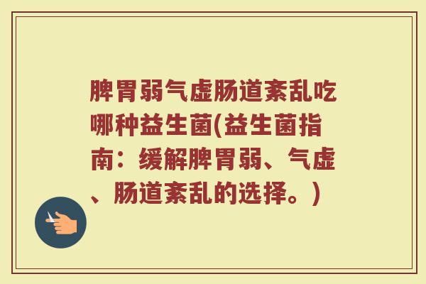 脾胃弱气虚肠道紊乱吃哪种益生菌(益生菌指南：缓解脾胃弱、气虚、肠道紊乱的选择。)