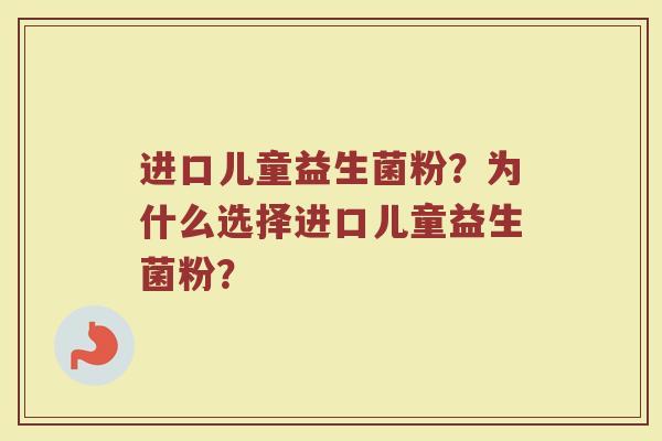 进口儿童益生菌粉？为什么选择进口儿童益生菌粉？