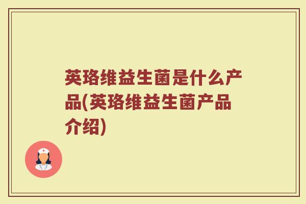 英珞维益生菌是什么产品(英珞维益生菌产品介绍)
